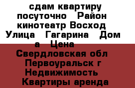 сдам квартиру посуточно › Район ­ кинотеатр Восход › Улица ­ Гагарина › Дом ­ 20 а › Цена ­ 1 200 - Свердловская обл., Первоуральск г. Недвижимость » Квартиры аренда посуточно   . Свердловская обл.,Первоуральск г.